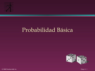 Probabilidad Básica

© 1996 Prentice-Hall, Inc.

Chap. 6 - 1

 