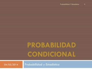 PROBABILIDAD
CONDICIONAL
Probabilidad y Estadística04/05/2014
Probabilidad Y Estadística 1
 