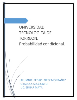 UNIVERSIDAD
TECNOLOGICA DE
TORREON.
Probabilidad condicional.
ALUMNO: PEDRO LOPEZ MONTAÑEZ.
GRADO 2. SECCION: D.
LIC. EDGAR MATA.
 
