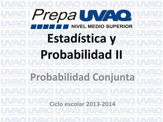 Estadística y
Probabilidad II
Probabilidad Conjunta
Ciclo escolar 2013-2014
 