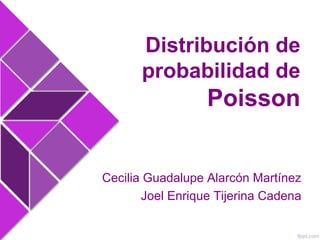Cecilia Guadalupe Alarcón Martínez
Joel Enrique Tijerina Cadena
Distribución de
probabilidad de
Poisson
 