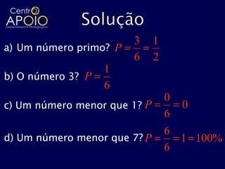 3     1
a) Um número primo? P
                        6     2
                   1
b) O número 3? P
                   6
                                  0
c) Um número menor que 1? P         0
                                  6
                                  6
d) Um número menor que 7? P         1 100%
                                  6
 