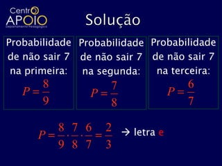 Probabilidade Probabilidade Probabilidade
de não sair 7 de não sair 7 de não sair 7
 na primeira: na segunda:    na terceira:
       8             7                6
   P            P                 P
       9             8                7

           8 7 6    2  letra e
       P
           9 8 7    3
 