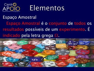 Espaço Amostral
  Espaço Amostral é o conjunto de todos os
resultados possíveis de um experimento. É
indicado pela letra grega Ω.
 