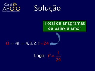 Total de anagramas
                  da palavra amor


Ω = 4! = 4.3.2.1=24

                      1
            Logo, P
                      24
 