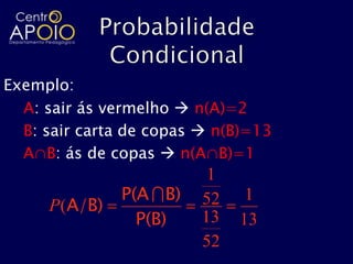 Exemplo:
  A: sair ás vermelho  n(A)=2
  B: sair carta de copas  n(B)=13
  A∩B: ás de copas  n(A∩B)=1
                          1
              P(A  B)         1
     P(A/B)              52
                P(B)     13   13
                         52
 