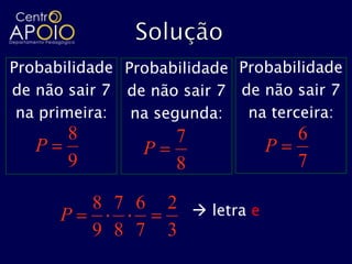 Probabilidade Probabilidade Probabilidade
de não sair 7 de não sair 7 de não sair 7
 na primeira: na segunda:    na terceira:
       8             7                6
   P            P                 P
       9             8                7

           8 7 6    2  letra e
       P
           9 8 7    3
 