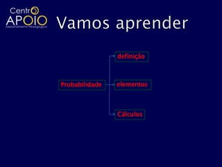 definição



Probabilidade   elementos



                Cálculos
 