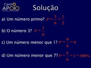 3     1
a) Um número primo? P
                        6     2
                   1
b) O número 3? P
                   6
                                  0
c) Um número menor que 1? P           0
                                  6
                                  6
d) Um número menor que 7? P           1 100%
                                  6
 