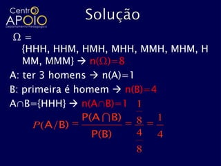 Ω=
   {HHH, HHM, HMH, MHH, MMH, MHM, H
   MM, MMM}  n(Ω)=8
A: ter 3 homens  n(A)=1
B: primeira é homem  n(B)=4
A∩B={HHH}  n(A∩B)=1 1
               P(A  B) 8 1
     P (A/B)
                 P(B)    4 4
                      8
 