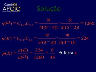 9!            5!
n( )     C9, 4 .C5, 2                                    1260
                          4!(9      4)! 2!(5      2)!
                               8!           4!
n( E )   C8,3 .C4,1                                     224
                         3!(8 3)! 1!( 4 1)!
         n( E )         224         8
p( E )                                    letra c
         n( )           1260        45
 
