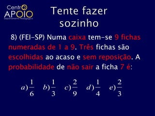 8) (FEI-SP) Numa caixa tem-se 9 fichas
numeradas de 1 a 9. Três fichas são
escolhidas ao acaso e sem reposição. A
probabilidade de não sair a ficha 7 é:

        1        1        2        1        2
   a)       b)       c)       d)       e)
        6        3        9        4        3
 