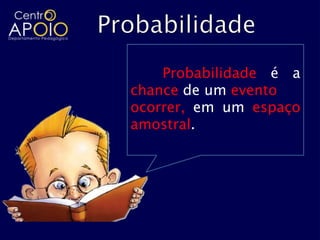 Probabilidade é a
chance de um evento
ocorrer, em um espaço
amostral.
 