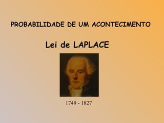 PROBABILIDADE DE UM ACONTECIMENTO
Lei de LAPLACE
1749 - 1827
 