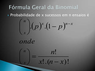 

Probabilidade de x sucessos em n ensaios é

x
n x
 
 . p  .1  p 
x
onde
n

n!
 
 
 x  x!.(n  x)!
n

 