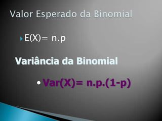  E(X)=

n.p

Variância da Binomial

• Var(X)= n.p.(1-p)

 
