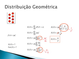 

E ( X )   xP( X  x )
x 0



f ( x )  pq x

E ( X )   xpq x
x 0



E ( X )  pq  xq x 1
x 1


E( X )  ?
Var ( X )  ?

d  q 
dq  1  q   1


p2
1
E ( X )  pq 2
p

E ( X )  pq

dq x
E ( X )  pq 
x 1 dq

dq x

dq

d  x
q
E ( X )  pq  q

dq x 1
1 q

E( X ) 

q
p

 