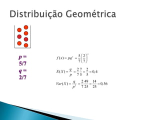 p=
5/7
q=
2/7

5 2
f ( x )  pq   
 
77

x

x

E( X ) 

q 27 2

  0,4
p 75 5

Var ( X ) 

q
2 49 14


 0,56
p 2 7 25 25

 