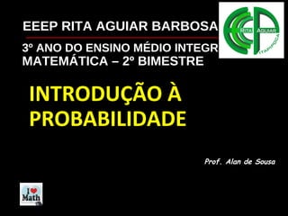 3º ANO DO ENSINO MÉDIO INTEGRADO
MATEMÁTICA – 2º BIMESTRE
INTRODUÇÃO À
PROBABILIDADE
Prof. Alan de Sousa
EEEP RITA AGUIAR BARBOSA
 