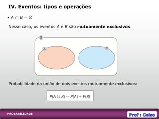 PROBABILIDADE
Nesse caso, os eventos A e B são mutuamente exclusivos.
Probabilidade da união de dois eventos mutuamente exclusivos:
IV. Eventos: tipos e operações
• A  B = 
 
