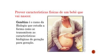MATEMÁTICA, 9º Ano do Ensino Fundamental
Estatística e probabilidades. Noção de
probabilidade de um acontecimento.
Genética é o ramo da
Biologia que estuda a
forma como se
transmitem as
características
biológicas de geração
para geração.
Imagem:
David
Roseborough
/
Creative
Commons
Uveďte
autora
2.0
Generic
Prever características físicas de um bebê que
vai nascer.
 