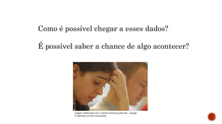 MATEMÁTICA, 9º Ano do Ensino Fundamental
Estatística e probabilidades. Noção de
probabilidade de um acontecimento.
Como é possível chegar a esses dados?
É possível saber a chance de algo acontecer?
Imagem: Webmaster-chx / Creative Commons paternité – partage
à l’identique 3.0 (non transposée)
 
