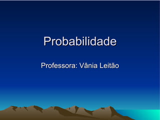 Probabilidade Professora: Vânia Leitão 