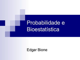 Probabilidade e Bioestatística Edgar Bione 