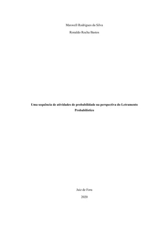 Maxwell Rodrigues da Silva
Ronaldo Rocha Bastos
Uma sequência de atividades de probabilidade na perspectiva do Letramento
Probabilístico
Juiz de Fora
2020
 