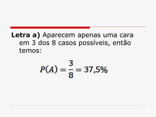 Letra a)  Aparecem apenas uma cara em 3 dos 8 casos possíveis, então temos: 