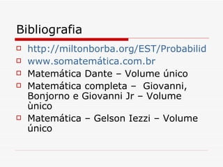 Bibliografia http://miltonborba.org/EST/Probabilidades.pdf www.somatemática.com.br Matemática Dante – Volume único Matemática completa –  Giovanni, Bonjorno e Giovanni Jr – Volume ùnico Matemática – Gelson Iezzi – Volume único 