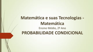 Matemática e suas Tecnologias -
Matemática
Ensino Médio, 2ª Ano
PROBABILIDADE CONDICIONAL
 