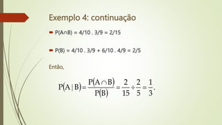 Exemplo 4: continuação
 P(A∩B) = 4/10 . 3/9 = 2/15
 P(B) = 4/10 . 3/9 + 6/10 . 4/9 = 2/5
Então,
   
 
.
|
3
1
5
2
15
2
B
P
B
A
P
B
A
P 




 