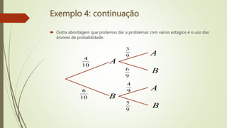 Exemplo 4: continuação
 Outra abordagem que podemos dar a problemas com vários estágios é o uso das
árvores de probabilidade.
A
B
A
B
A
B
10
4
10
6
9
3
9
6
9
4
9
5
 