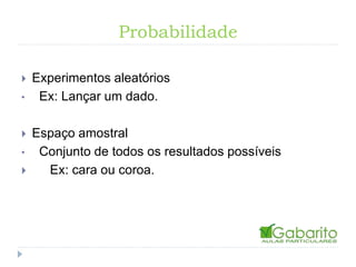 Probabilidade
Experimentos aleatórios
• Ex: Lançar um dado.
Espaço amostral
• Conjunto de todos os resultados possíveis
Ex: cara ou coroa.