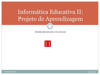 [object Object],Informática Educativa II: Projeto de Aprendizagem Os Improváveis 02/12/09 