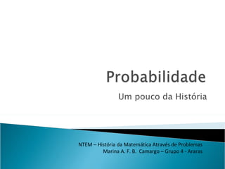 Um pouco da História NTEM – História da Matemática Através de Problemas Marina A. F. B.  Camargo – Grupo 4 - Araras 