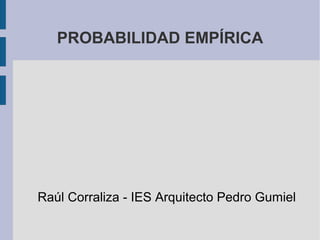 PROBABILIDAD EMPÍRICA

Raúl Corraliza - IES Arquitecto Pedro Gumiel

 