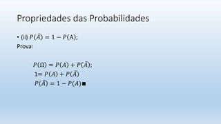 Propriedades das Probabilidades
• (ii) 𝑃 𝐴 = 1 − 𝑃 A ;
Prova:
𝑃 Ω = 𝑃 𝐴 + 𝑃 𝐴 ;
1= 𝑃 𝐴 + 𝑃 𝐴
𝑃 𝐴 = 1 − 𝑃(𝐴)∎
 