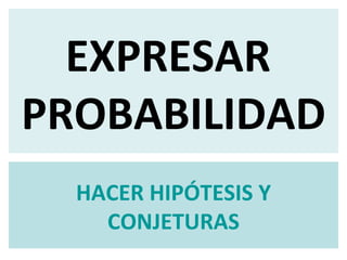 EXPRESAR  PROBABILIDAD HACER HIPÓTESIS Y CONJETURAS 