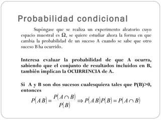 Probabilidad condicional <ul><ul><li>Supóngase que se realiza un experimento aleatorio cuyo espacio muestral es Ω, se quie...