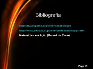 http://pt.wikipedia.org/wiki/Probabilidade

http://www.educ.fc.ul.pt/icm/icm98/icm25/pag1.htm

Matemática em Ação (Manual de 9ºano)




            Powerpoint Templates
                                             Page 15
 
