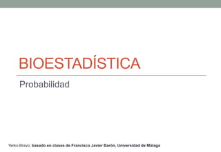 BIOESTADÍSTICA
     Probabilidad




Yerko Bravo; basado en clases de Francisco Javier Barón, Universidad de Málaga
 