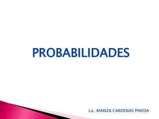 PROBABILIDADES



        Lic. MARIZA CARDENAS PINEDA
 