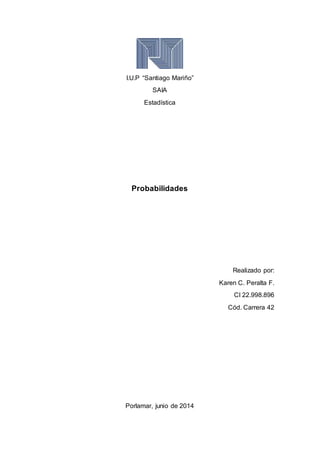 I.U.P “Santiago Mariño”
SAIA
Estadística
Probabilidades
Realizado por:
Karen C. Peralta F.
CI 22.998.896
Cód. Carrera 42
Porlamar, junio de 2014
 