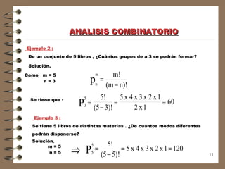 Ejemplo 2 : De un conjunto de 5 libros , ¿Cuántos grupos de a 3 se podrán formar?  Solución. Como  m = 5  n = 3  Se tiene que :  Ejemplo 3 : Se tiene 5 libros de distintas materias . ¿De cuántos modos diferentes  podrán disponerse?  m = 5  n = 5  Solución.  ANALISIS COMBINATORIO 