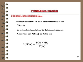 PROBABILIDADES PROBABILIDAD CONDICIONAL: Sean los sucesos A  y B en el espacio muestral    con P(A)       . La probabilidad condicional de B , habiendo ocurrido A, denotado por  P(B / A )  se define así: 