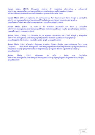 Mgs. Mario Suárez Introducción a la Probabilidad
19
En muchos casos se necesita saber el número de formas en las que un subconjunto de un grupo completo
de cosas puede arreglarse en orden. Cada posible arreglo es llamado permutación. Si un orden es
suficiente para construir otro subconjunto, entonces se trata de permutaciones.
El número de maneras para arreglar r objetos seleccionados a la vez de n objetos en orden, es decir, el
número de permutaciones de n elementos tomados r a la vez es:
𝑃𝑟 = 𝑛( 𝑛 − 1)( 𝑛 − 2) … ( 𝑛 − 𝑟 + 1) =
𝑛!
( 𝑛 − 𝑟)!𝑛
Nota: si 𝑛 = 𝑟, entonces la permutación se tranforma en factorial, es decir:
𝑃𝑛 =
𝑛!
( 𝑛 − 𝑛)!
=𝑛
𝑛!
0!
= 𝑛!
Ejemplos ilustrativos:
1) Calcular P37
Solución:
n = 7 y r = 3, entonces aplicando la fórmula se obtiene:
𝑃𝑟 =
𝑛!
( 𝑛 − 𝑟)!𝑛 ⇒ 𝑃3 =
7!
(7 − 3)!
=
7!
4!
=
7 ∙ 6 ∙ 5 ∙ 4 ∙ 3 ∙ 2 ∙ 1
4 ∙ 3 ∙ 2 ∙ 1
= 7 ∙ 6 ∙ 5 = 2107
𝑃37
En Excel se calcula de la siguiente manera:
a) Insertar función. Seleccionar la categoría de Estadísticas. En función seleccionar la opción
PERMUTACIONES.
b) Clic en Aceptar. En el cuadro de diálogo de Argumentos de la función, en el recuadro Número
seleccionar la celda correspondiente a n (B1), en el recuadro de Tamaño seleccionar la celda
correspondiente a r (B2).
 