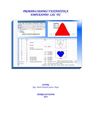 PROBABILIDADES Y ESTADÍSTICA
EMPLEANDO LAS TIC
AUTOR:
Mgs. Mario Orlando Suárez Ibujés
IBARRA-ECUADOR
2014
 