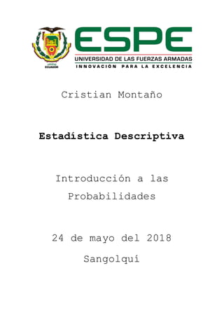 Cristian Montaño
Estadística Descriptiva
Introducción a las
Probabilidades
24 de mayo del 2018
Sangolquí
 